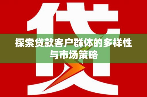科尔沁左翼后旗探索贷款客户群体的多样性与市场策略