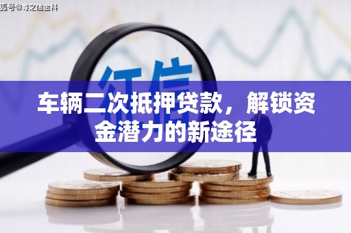 科尔沁左翼后旗车辆二次抵押贷款，解锁资金潜力的新途径
