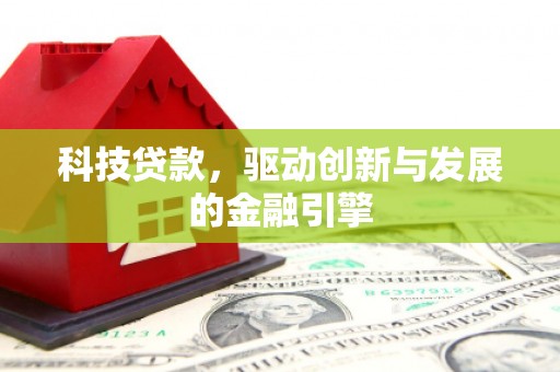 科尔沁左翼后旗科技贷款，驱动创新与发展的金融引擎