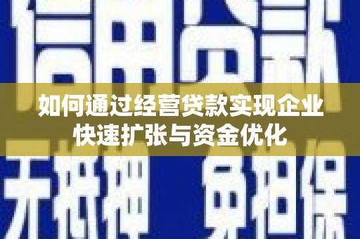 科尔沁左翼后旗如何通过经营贷款实现企业快速扩张与资金优化