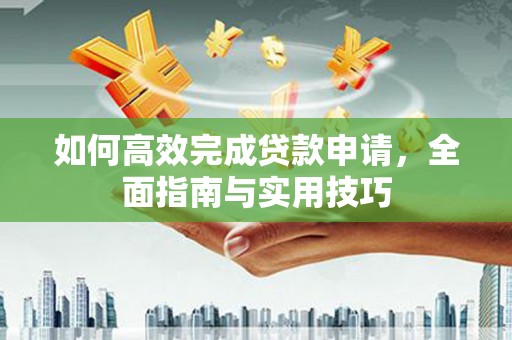 科尔沁左翼后旗如何高效完成贷款申请，全面指南与实用技巧