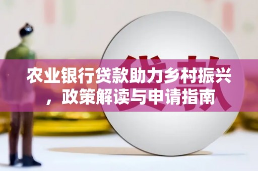 科尔沁左翼后旗农业银行贷款助力乡村振兴，政策解读与申请指南
