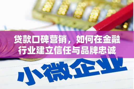 科尔沁左翼后旗贷款口碑营销，如何在金融行业建立信任与品牌忠诚
