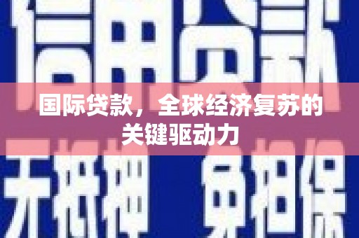 科尔沁左翼后旗国际贷款，全球经济复苏的关键驱动力