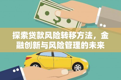 科尔沁左翼后旗探索贷款风险转移方法，金融创新与风险管理的未来