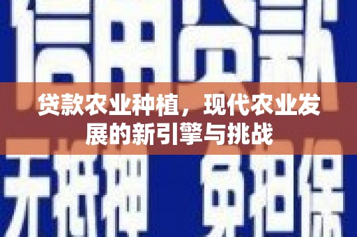科尔沁左翼后旗贷款农业种植，现代农业发展的新引擎与挑战