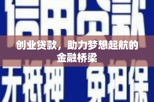 科尔沁左翼后旗创业贷款，助力梦想起航的金融桥梁