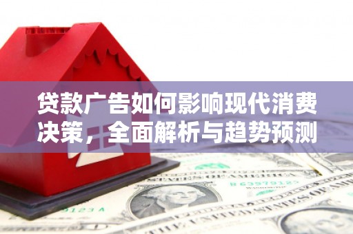 科尔沁左翼后旗贷款广告如何影响现代消费决策，全面解析与趋势预测