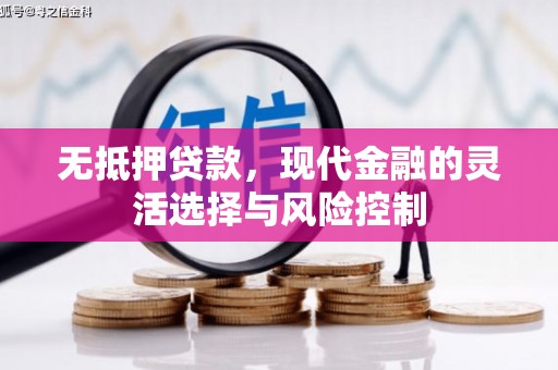 科尔沁左翼后旗无抵押贷款，现代金融的灵活选择与风险控制