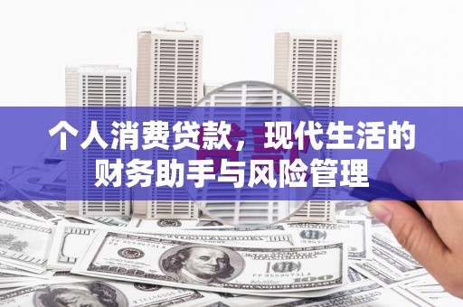 科尔沁左翼后旗个人消费贷款，现代生活的财务助手与风险管理