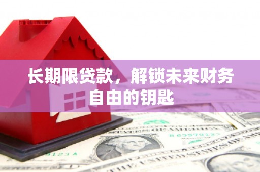 科尔沁左翼后旗长期限贷款，解锁未来财务自由的钥匙