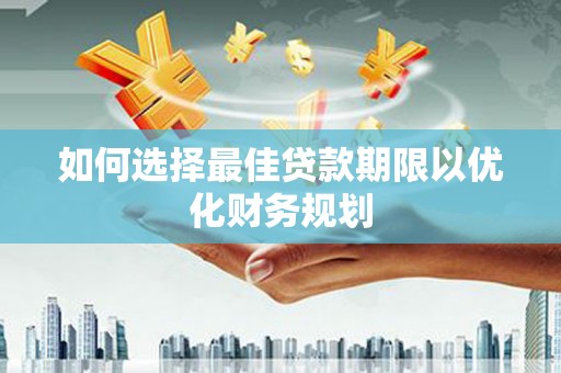 科尔沁左翼后旗如何选择最佳贷款期限以优化财务规划