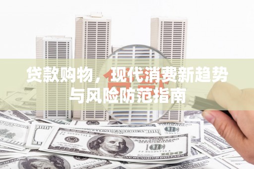 科尔沁左翼后旗贷款购物，现代消费新趋势与风险防范指南