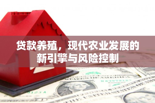 科尔沁左翼后旗贷款养殖，现代农业发展的新引擎与风险控制