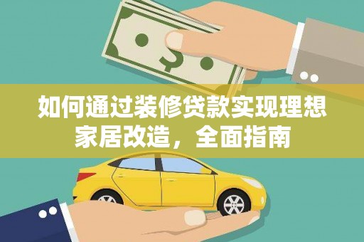 科尔沁左翼后旗如何通过装修贷款实现理想家居改造，全面指南