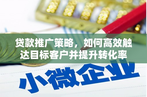 科尔沁左翼后旗贷款推广策略，如何高效触达目标客户并提升转化率