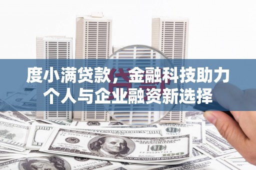 科尔沁左翼后旗度小满贷款，金融科技助力个人与企业融资新选择