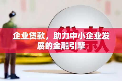 科尔沁左翼后旗企业贷款，助力中小企业发展的金融引擎