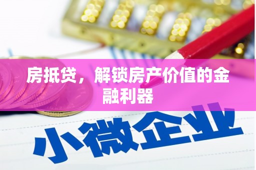 科尔沁左翼后旗房抵贷，解锁房产价值的金融利器