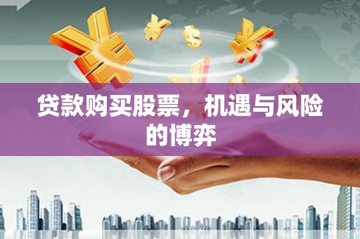 科尔沁左翼后旗贷款购买股票，机遇与风险的博弈