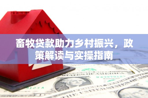 科尔沁左翼后旗畜牧贷款助力乡村振兴，政策解读与实操指南