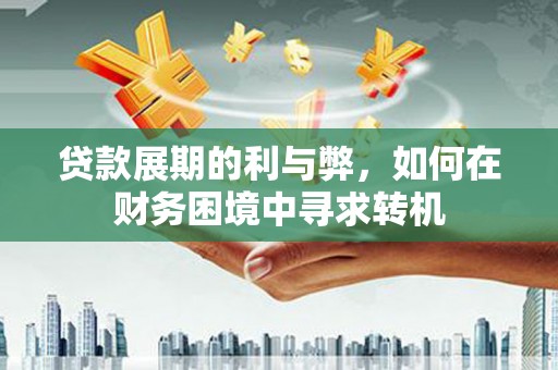 科尔沁左翼后旗贷款展期的利与弊，如何在财务困境中寻求转机