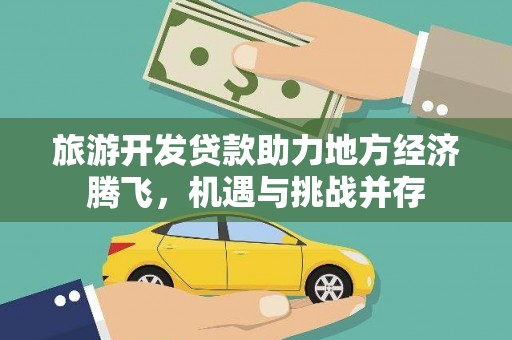 科尔沁左翼后旗旅游开发贷款助力地方经济腾飞，机遇与挑战并存