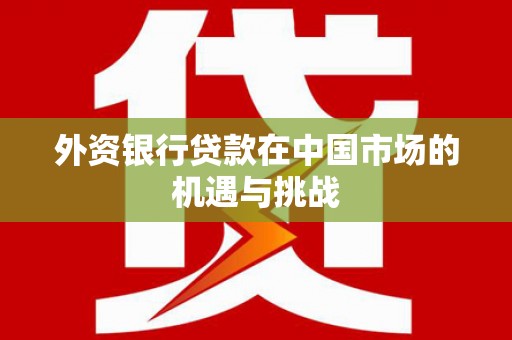 科尔沁左翼后旗外资银行贷款在中国市场的机遇与挑战