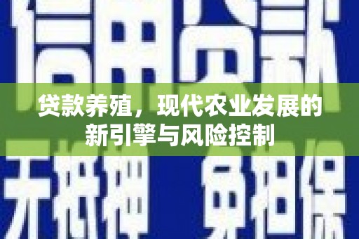 科尔沁左翼后旗贷款养殖，现代农业发展的新引擎与风险控制