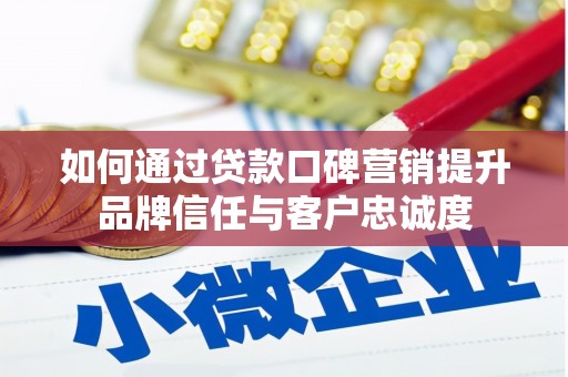 科尔沁左翼后旗如何通过贷款口碑营销提升品牌信任与客户忠诚度