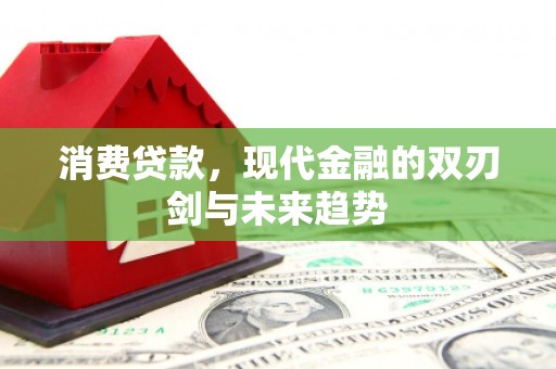 科尔沁左翼后旗消费贷款，现代金融的双刃剑与未来趋势