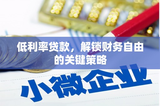 科尔沁左翼后旗低利率贷款，解锁财务自由的关键策略