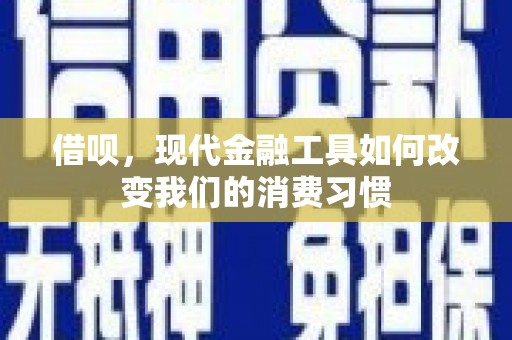 科尔沁左翼后旗借呗，现代金融工具如何改变我们的消费习惯