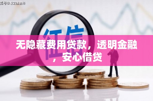 科尔沁左翼后旗无隐藏费用贷款，透明金融，安心借贷