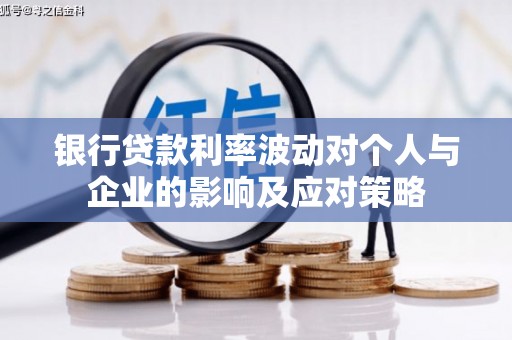 科尔沁左翼后旗银行贷款利率波动对个人与企业的影响及应对策略