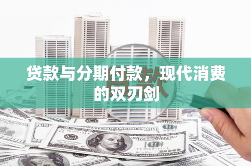 科尔沁左翼后旗贷款与分期付款，现代消费的双刃剑