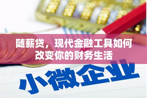 科尔沁左翼后旗随薪贷，现代金融工具如何改变你的财务生活