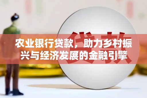 科尔沁左翼后旗农业银行贷款，助力乡村振兴与经济发展的金融引擎