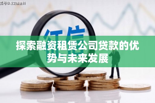 科尔沁左翼后旗探索融资租赁公司贷款的优势与未来发展