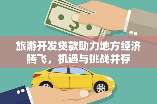科尔沁左翼后旗旅游开发贷款助力地方经济腾飞，机遇与挑战并存