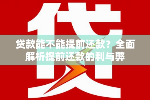 科尔沁左翼后旗贷款能不能提前还款？全面解析提前还款的利与弊