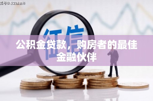 科尔沁左翼后旗公积金贷款，购房者的最佳金融伙伴