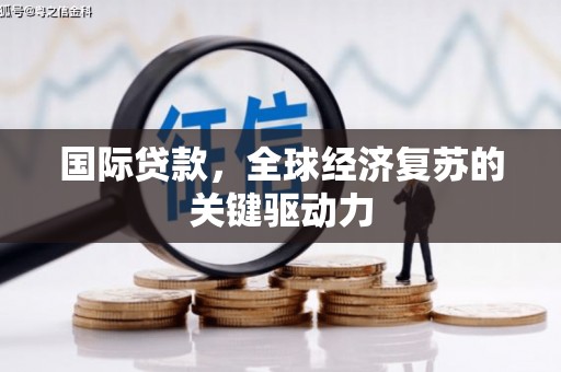 科尔沁左翼后旗国际贷款，全球经济复苏的关键驱动力
