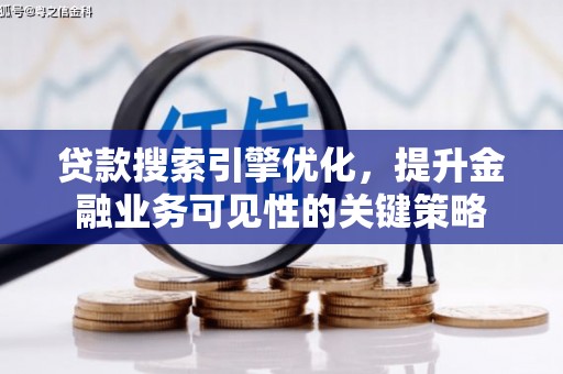 科尔沁左翼后旗贷款搜索引擎优化，提升金融业务可见性的关键策略