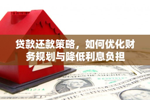 科尔沁左翼后旗贷款还款策略，如何优化财务规划与降低利息负担