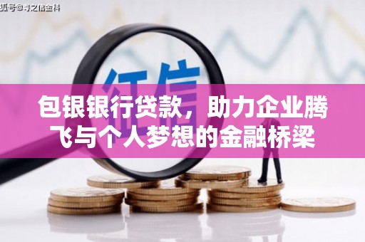 科尔沁左翼后旗包银银行贷款，助力企业腾飞与个人梦想的金融桥梁