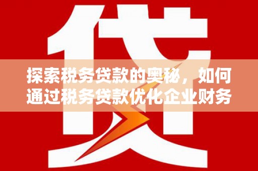科尔沁左翼后旗探索税务贷款的奥秘，如何通过税务贷款优化企业财务