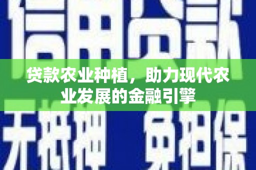 科尔沁左翼后旗贷款农业种植，助力现代农业发展的金融引擎