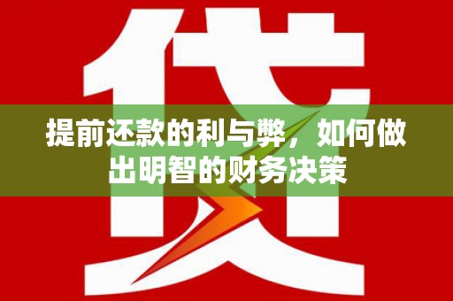 科尔沁左翼后旗提前还款的利与弊，如何做出明智的财务决策