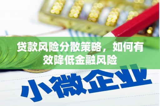 科尔沁左翼后旗贷款风险分散策略，如何有效降低金融风险